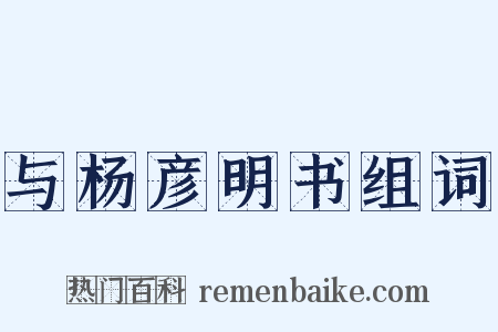 与杨彦明书组词是什么意思的图片